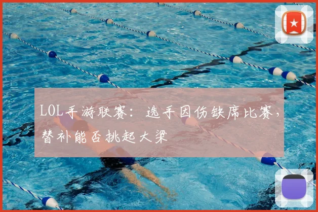 LOL手游联赛:选手因伤缺席比赛,替补能否挑起大梁