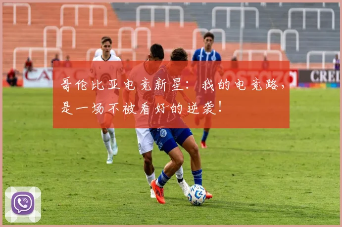 哥伦比亚电竞新星：我的电竞路，是一场不被看好的逆袭！