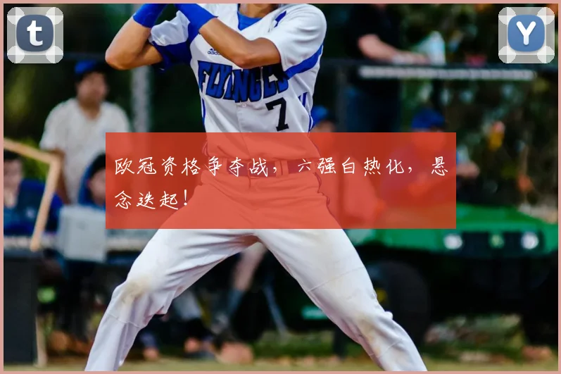 欧冠资格争夺战，六强白热化，悬念迭起！