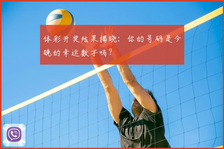 体彩开奖结果揭晓：你的号码是今晚的幸运数字吗？