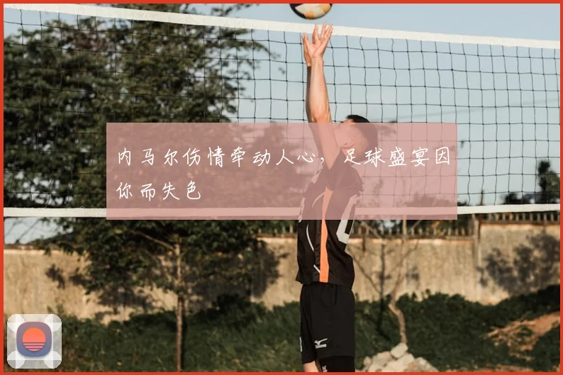 内马尔伤情牵动人心，足球盛宴因你而失色