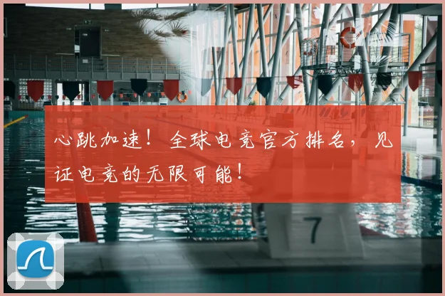 心跳加速！全球电竞官方排名，见证电竞的无限可能！