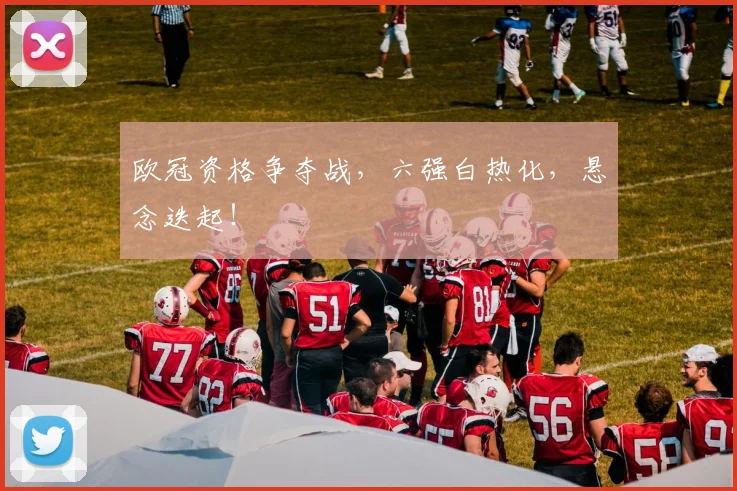 欧冠资格争夺战，六强白热化，悬念迭起！