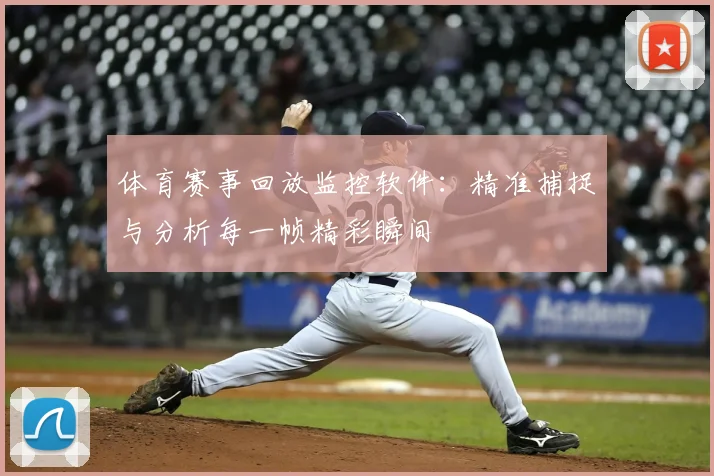体育赛事回放监控软件：精准捕捉与分析每一帧精彩瞬间